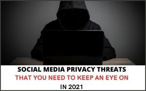 social-media-privacy-threats-that-you-need-to-keep-an-eye-on-in-2021